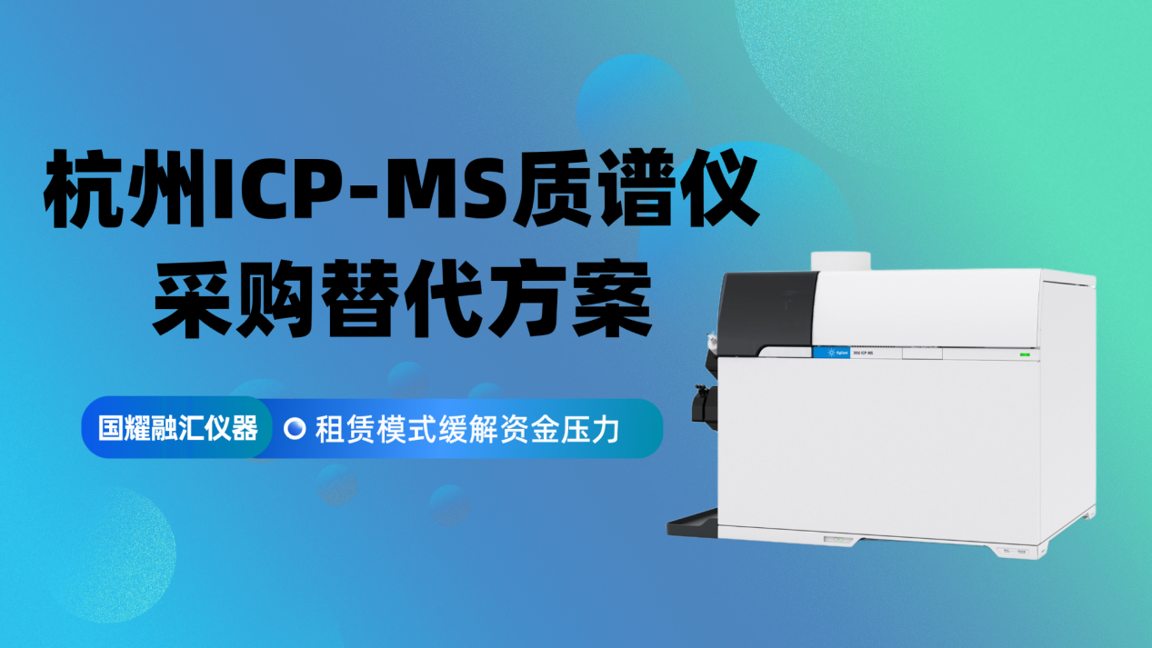 杭州ICP-MS质谱仪采购替代方案：国耀融汇仪器租赁模式缓解资金压力