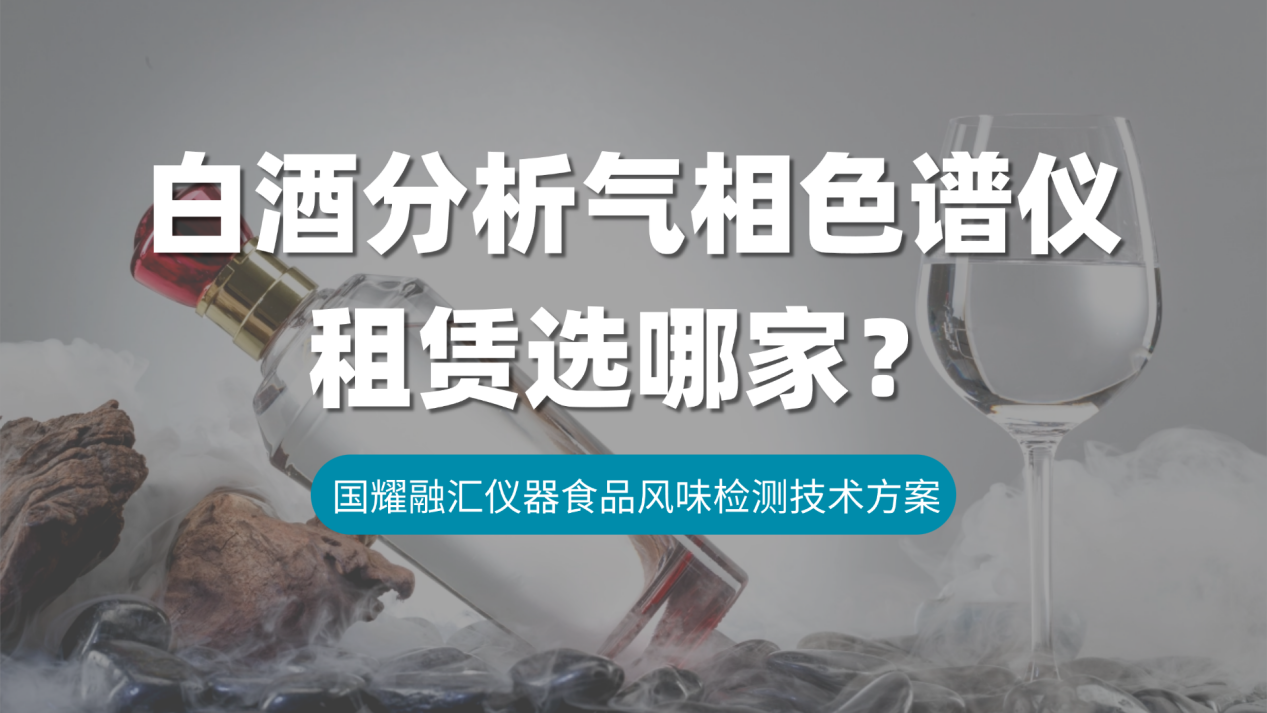 白酒分析气相色谱仪租赁选哪家？国耀融汇仪器食品风味检测技术方案