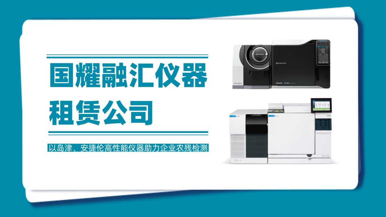 国耀融汇仪器租赁公司，以岛津、安捷伦高性能仪器助力企业农残检测