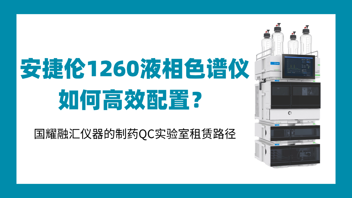 安捷伦1260液相色谱仪如何高效配置？国耀融汇仪器的制药QC实验室租赁路径